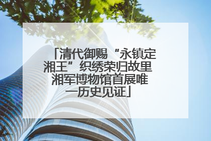 清代御赐“永镇定湘王”织绣荣归故里 湘军博物馆首展唯一历史见证